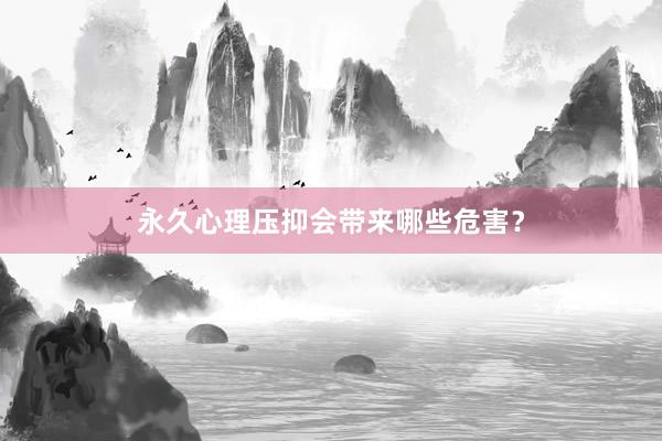 永久心理压抑会带来哪些危害？