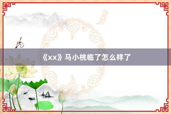 《xx》马小桃临了怎么样了