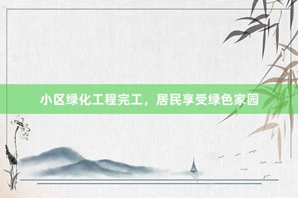 小区绿化工程完工，居民享受绿色家园