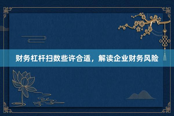 财务杠杆扫数些许合适，解读企业财务风险