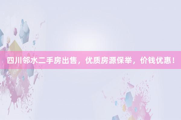 四川邻水二手房出售，优质房源保举，价钱优惠！