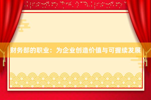 财务部的职业：为企业创造价值与可握续发展