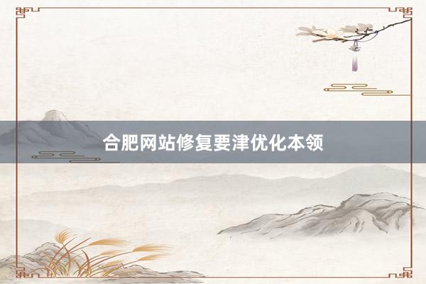 合肥网站修复要津优化本领