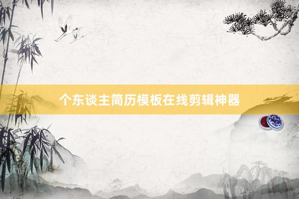个东谈主简历模板在线剪辑神器