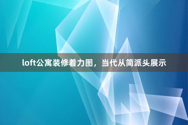 loft公寓装修着力图，当代从简派头展示