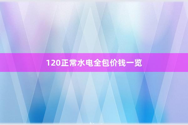 120正常水电全包价钱一览