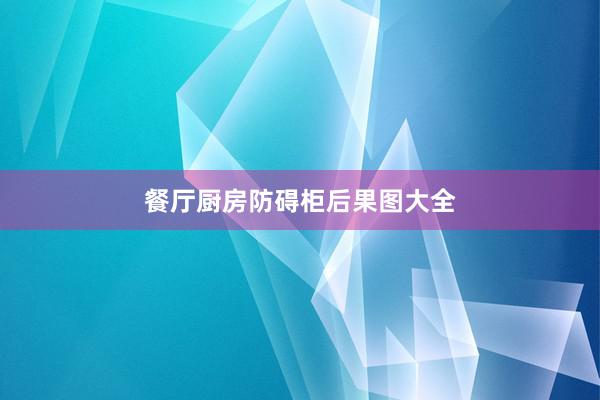 餐厅厨房防碍柜后果图大全