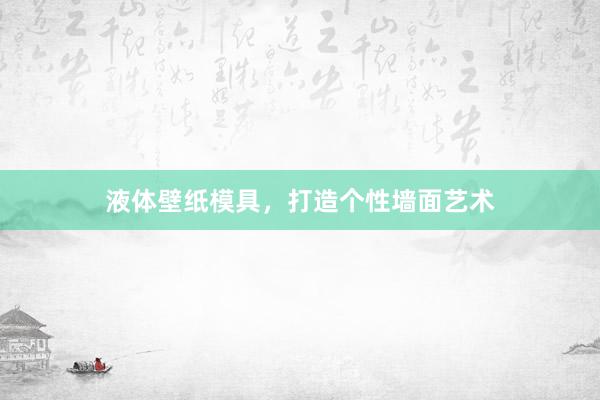 液体壁纸模具，打造个性墙面艺术