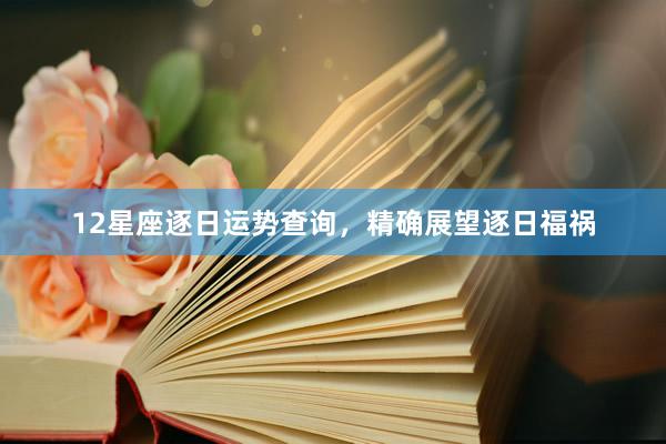 12星座逐日运势查询，精确展望逐日福祸