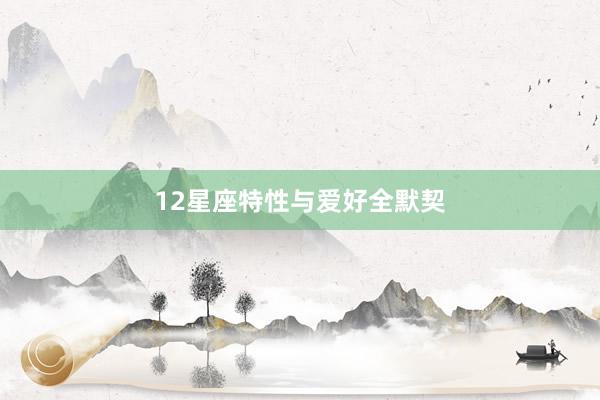 12星座特性与爱好全默契
