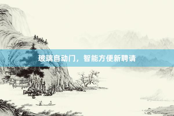 玻璃自动门，智能方便新聘请