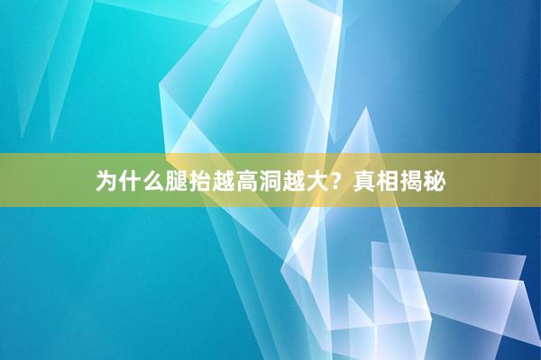 为什么腿抬越高洞越大？真相揭秘